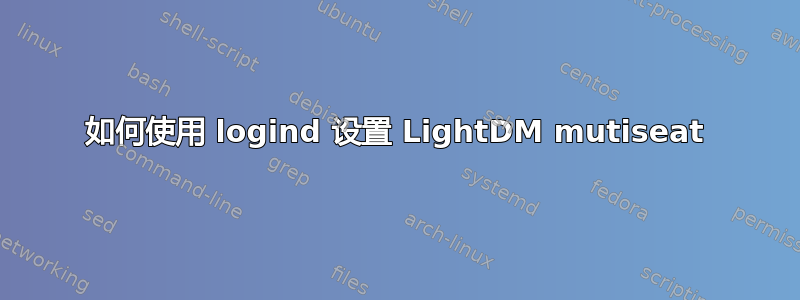 如何使用 logind 设置 LightDM mutiseat