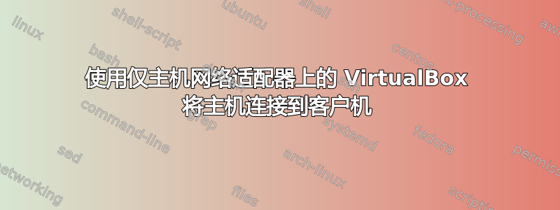 使用仅主机网络适配器上的 VirtualBox 将主机连接到客户机