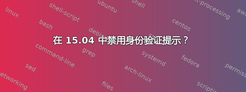 在 15.04 中禁用身份验证提示？