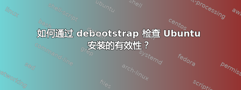 如何通过 debootstrap 检查 Ubuntu 安装的有效性？