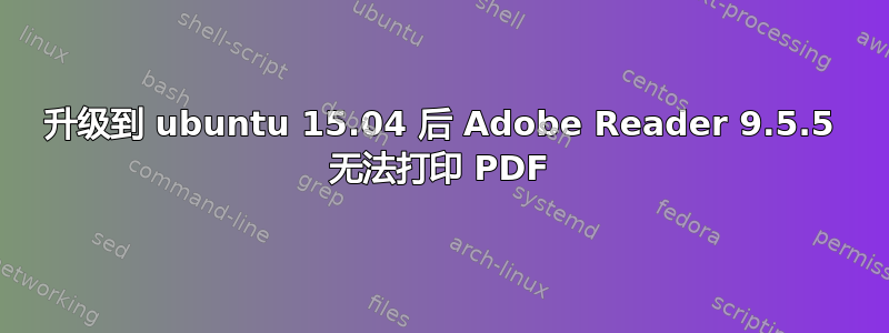 升级到 ubuntu 15.04 后 Adob​​e Reader 9.5.5 无法打印 PDF