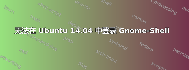 无法在 Ubuntu 14.04 中登录 Gnome-Shell 