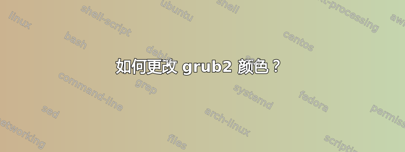 如何更改 grub2 颜色？