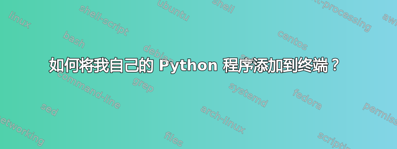 如何将我自己的 Python 程序添加到终端？