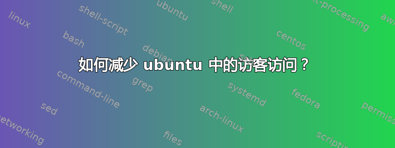 如何减少 ubuntu 中的访客访问？