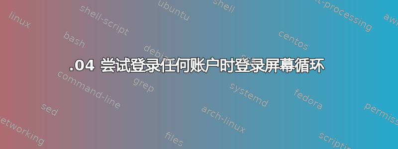 14.04 尝试登录任何账户时登录屏幕循环