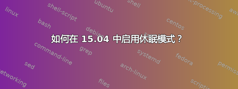 如何在 15.04 中启用休眠模式？