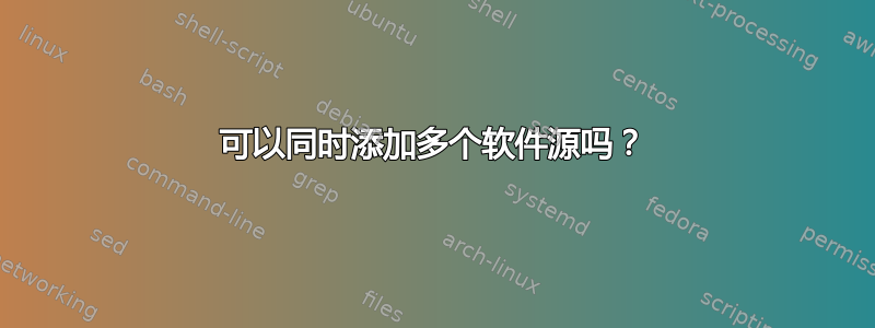 可以同时添加多个软件源吗？