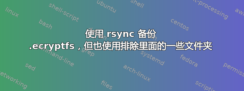 使用 rsync 备份 .ecryptfs，但也使用排除里面的一些文件夹