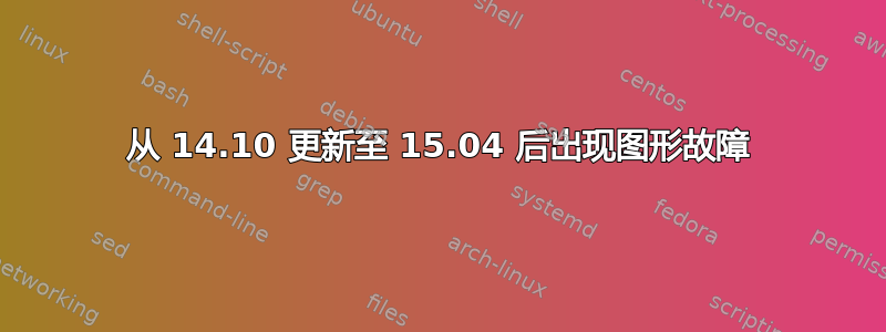 从 14.10 更新至 15.04 后出现图形故障