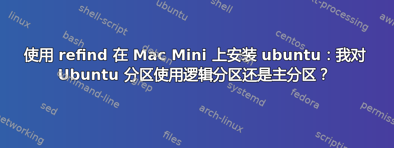 使用 refind 在 Mac Mini 上安装 ubuntu：我对 Ubuntu 分区使用逻辑分区还是主分区？