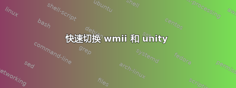 快速切换 wmii 和 unity