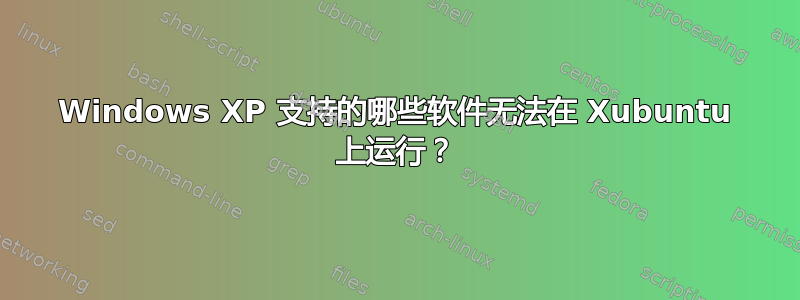 Windows XP 支持的哪些软件无法在 Xubuntu 上运行？