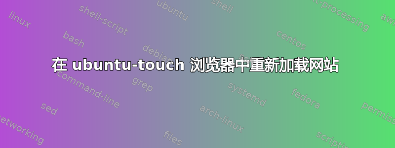 在 ubuntu-touch 浏览器中重新加载网站