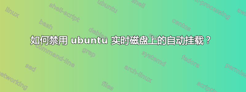 如何禁用 ubuntu 实时磁盘上的自动挂载？