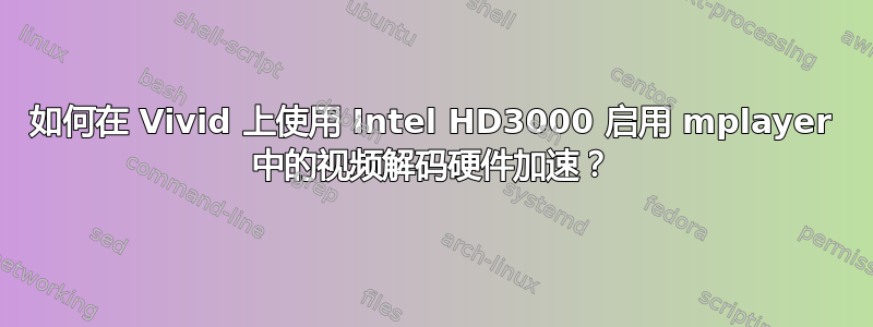 如何在 Vivid 上使用 Intel HD3000 启用 mplayer 中的视频解码硬件加速？