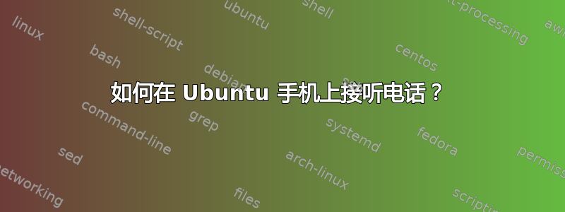 如何在 Ubuntu 手机上接听电话？