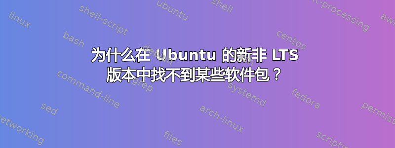 为什么在 Ubuntu 的新非 LTS 版本中找不到某些软件包？