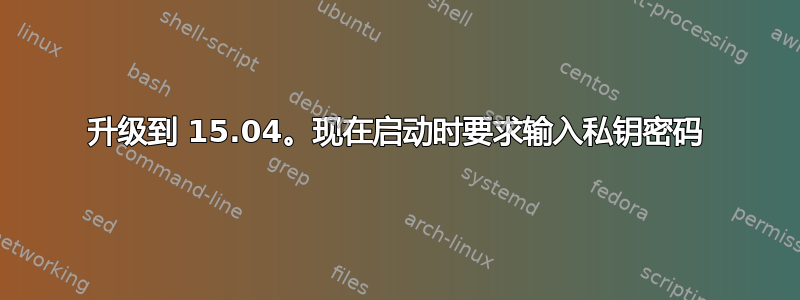 升级到 15.04。现在启动时要求输入私钥密码