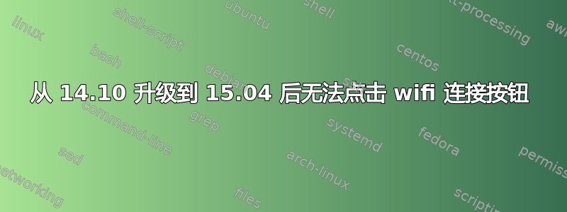 从 14.10 升级到 15.04 后无法点击 wifi 连接按钮