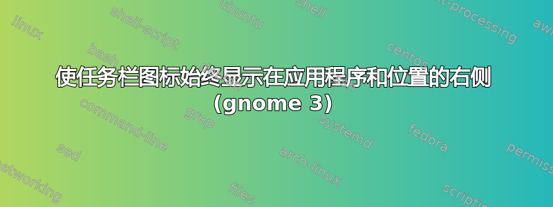 使任务栏图标始终显示在应用程序和位置的右侧 (gnome 3)