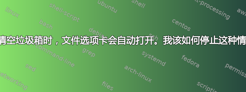 当我清空垃圾箱时，文件选项卡会自动打开。我该如何停止这种情况？