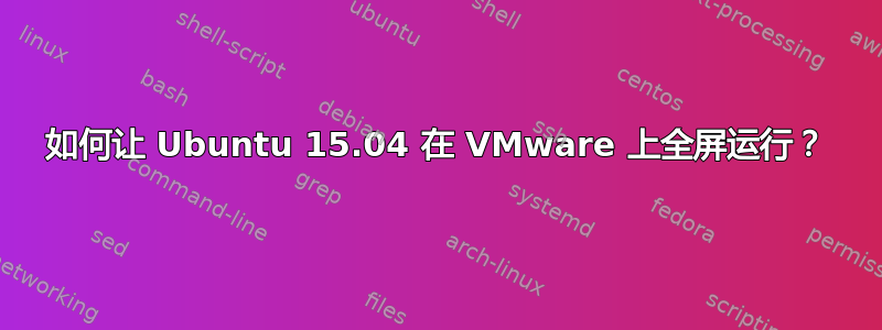 如何让 Ubuntu 15.04 在 VMware 上全屏运行？