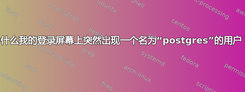 为什么我的登录屏幕上突然出现一个名为“postgres”的用户？