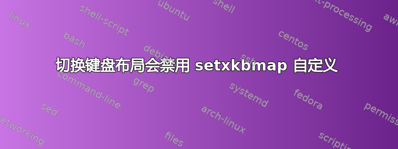 切换键盘布局会禁用 setxkbmap 自定义