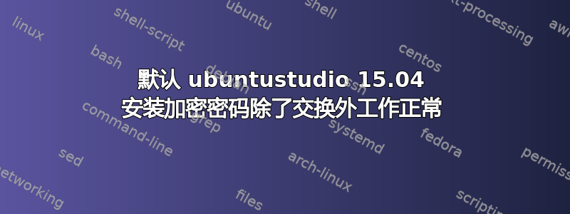 默认 ubuntustudio 15.04 安装加密密码除了交换外工作正常