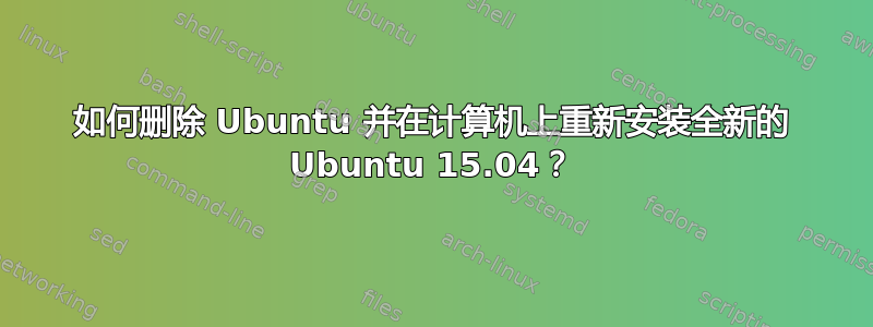 如何删除 Ubuntu 并在计算机上重新安装全新的 Ubuntu 15.04？