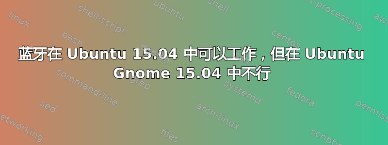 蓝牙在 Ubuntu 15.04 中可以工作，但在 Ubuntu Gnome 15.04 中不行