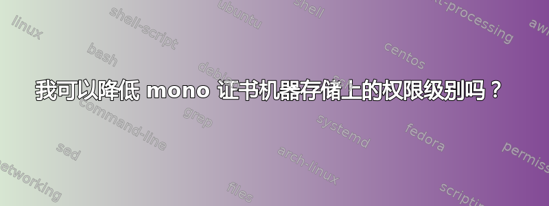 我可以降低 mono 证书机器存储上的权限级别吗？