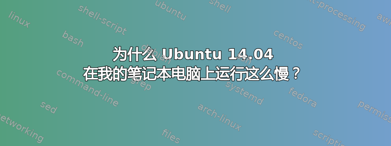 为什么 Ubuntu 14.04 在我的笔记本电脑上运行这么慢？