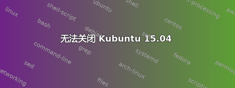 无法关闭 Kubuntu 15.04