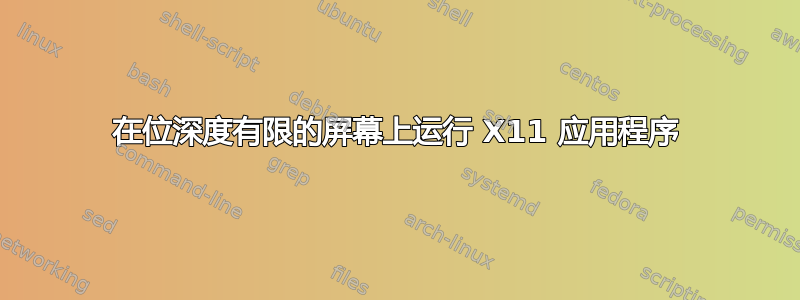 在位深度有限的屏幕上运行 X11 应用程序