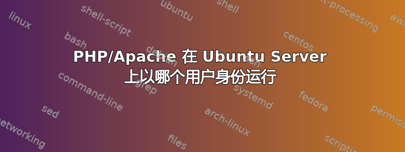 PHP/Apache 在 Ubuntu Server 上以哪个用户身份运行