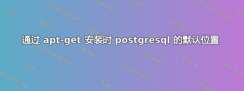 通过 apt-get 安装时 postgresql 的默认位置