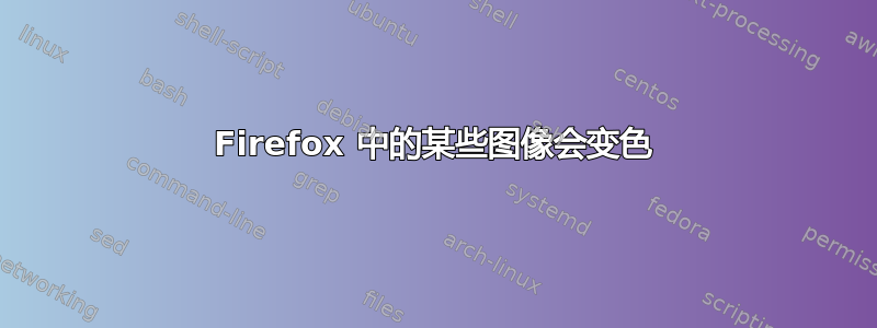 Firefox 中的某些图像会变色