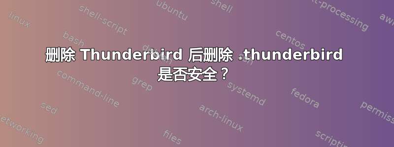 删除 Thunderbird 后删除 .thunderbird 是否安全？