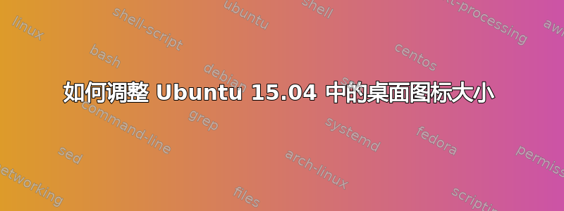 如何调整 Ubuntu 15.04 中的桌面图标大小