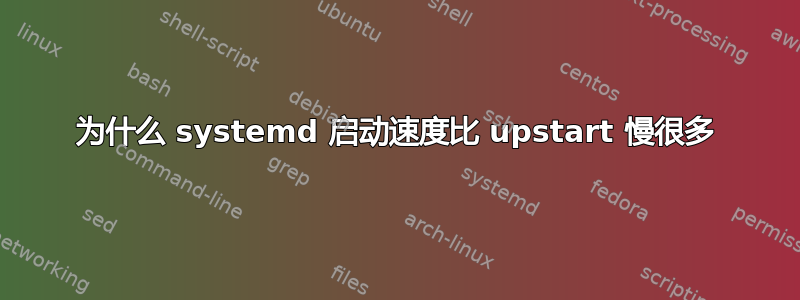 为什么 systemd 启动速度比 upstart 慢很多