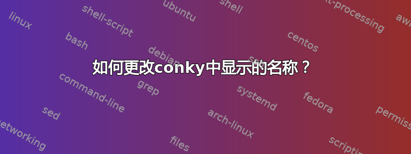 如何更改conky中显示的名称？