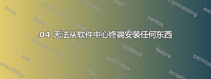 15.04 无法从软件中心终端安装任何东西