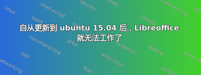 自从更新到 ubuntu 15.04 后，Libreoffice 就无法工作了