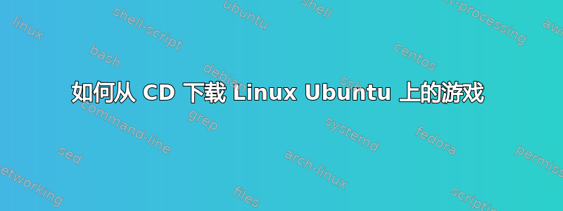 如何从 CD 下载 Linux Ubuntu 上的游戏