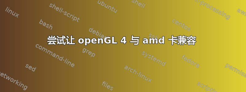 尝试让 openGL 4 与 amd 卡兼容