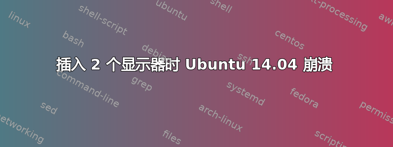 插入 2 个显示器时 Ubuntu 14.04 崩溃