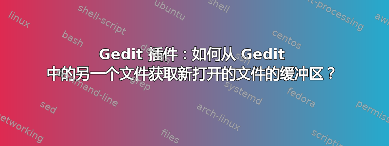 Gedit 插件：如何从 Gedit 中的另一个文件获取新打开的文件的缓冲区？