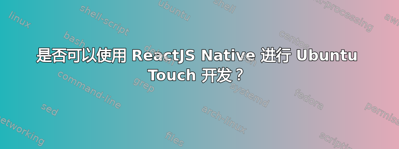 是否可以使用 ReactJS Native 进行 Ubuntu Touch 开发？